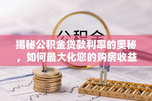 余江揭秘公积金贷款利率的奥秘，如何最大化您的购房收益