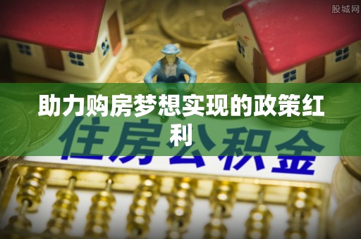 余江助力购房梦想实现的政策红利