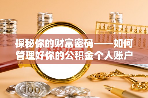 余江探秘你的财富密码——如何管理好你的公积金个人账户信息