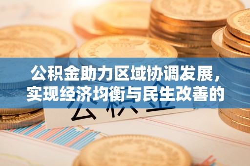 余江公积金助力区域协调发展，实现经济均衡与民生改善的新路径