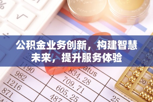 余江公积金业务创新，构建智慧未来，提升服务体验