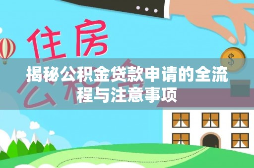 余江揭秘公积金贷款申请的全流程与注意事项