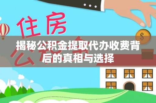 余江揭秘公积金提取代办收费背后的真相与选择