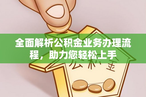 余江全面解析公积金业务办理流程，助力您轻松上手