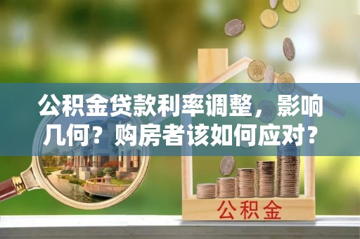 余江公积金贷款利率调整，影响几何？购房者该如何应对？