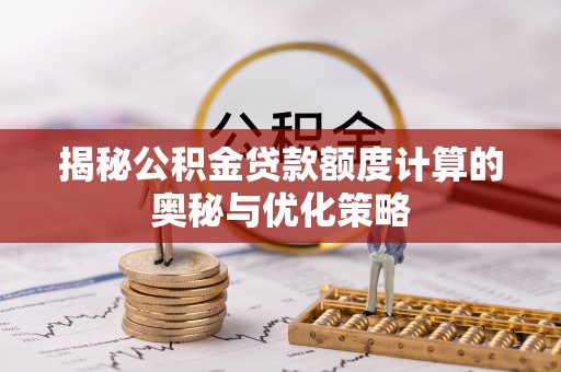 余江揭秘公积金贷款额度计算的奥秘与优化策略