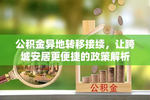余江公积金异地转移接续，让跨城安居更便捷的政策解析