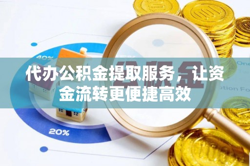 余江代办公积金提取服务，让资金流转更便捷高效
