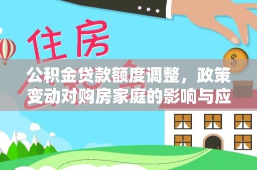 余江公积金贷款额度调整，政策变动对购房家庭的影响与应对策略