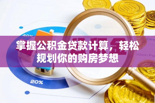 余江掌握公积金贷款计算，轻松规划你的购房梦想