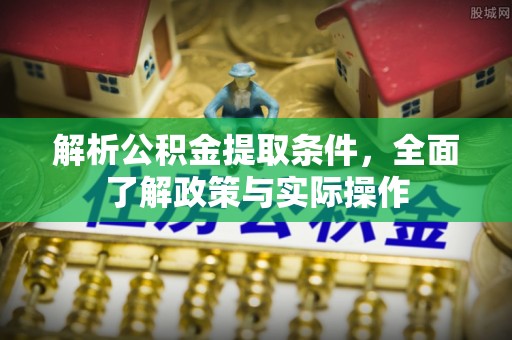 余江解析公积金提取条件，全面了解政策与实际操作