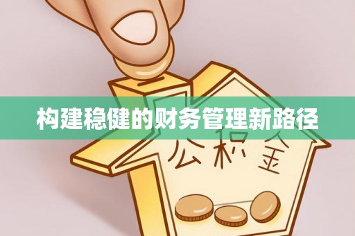 余江构建稳健的财务管理新路径