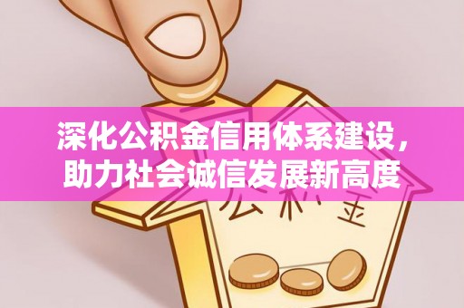 余江深化公积金信用体系建设，助力社会诚信发展新高度