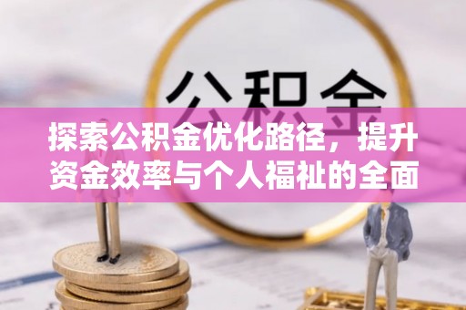 余江探索公积金优化路径，提升资金效率与个人福祉的全面解析