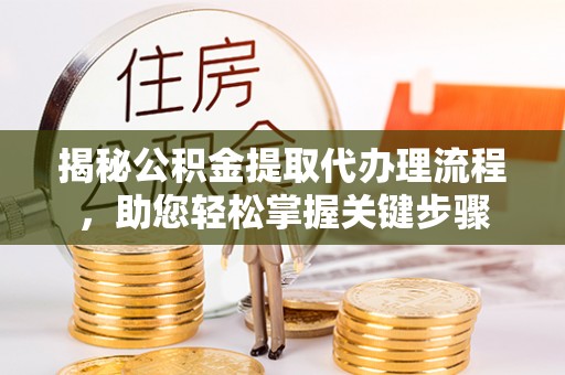余江揭秘公积金提取代办理流程，助您轻松掌握关键步骤