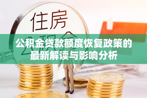 余江公积金贷款额度恢复政策的最新解读与影响分析