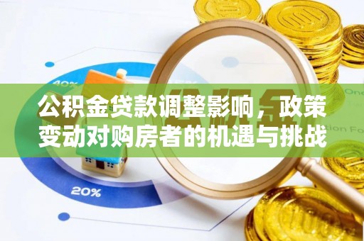 余江公积金贷款调整影响，政策变动对购房者的机遇与挑战