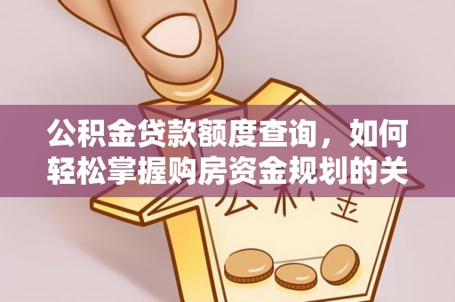 余江公积金贷款额度查询，如何轻松掌握购房资金规划的关键