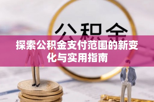 余江探索公积金支付范围的新变化与实用指南