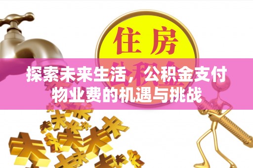 余江探索未来生活，公积金支付物业费的机遇与挑战