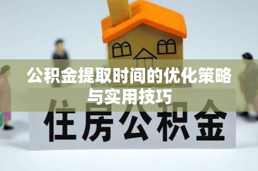 余江公积金提取时间的优化策略与实用技巧
