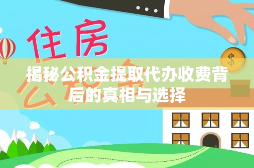 余江揭秘公积金提取代办收费背后的真相与选择