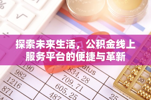 余江探索未来生活，公积金线上服务平台的便捷与革新
