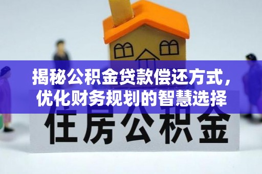 余江揭秘公积金贷款偿还方式，优化财务规划的智慧选择