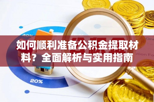 余江如何顺利准备公积金提取材料？全面解析与实用指南