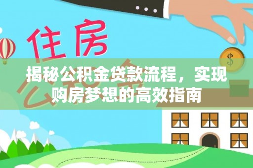 余江揭秘公积金贷款流程，实现购房梦想的高效指南