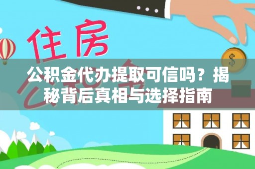 余江公积金代办提取可信吗？揭秘背后真相与选择指南