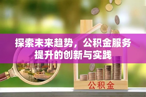 余江探索未来趋势，公积金服务提升的创新与实践
