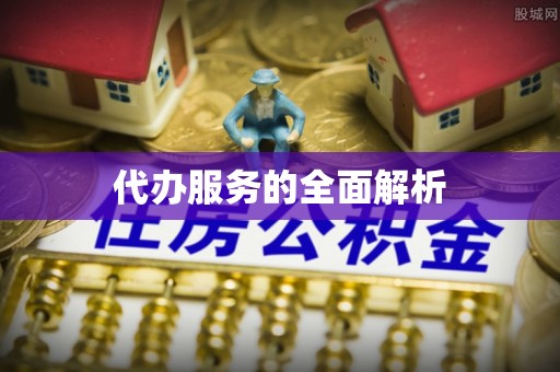 余江代办服务的全面解析