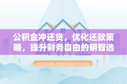 余江公积金冲还贷，优化还款策略，提升财务自由的明智选择