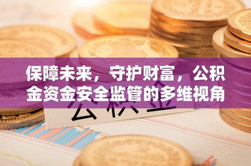 余江保障未来，守护财富，公积金资金安全监管的多维视角