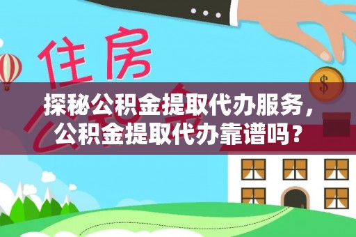 余江探秘公积金提取代办服务，公积金提取代办靠谱吗？