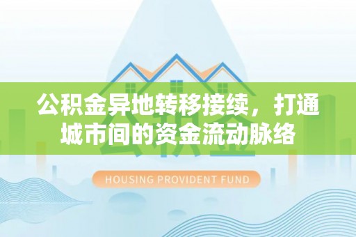 余江公积金异地转移接续，打通城市间的资金流动脉络