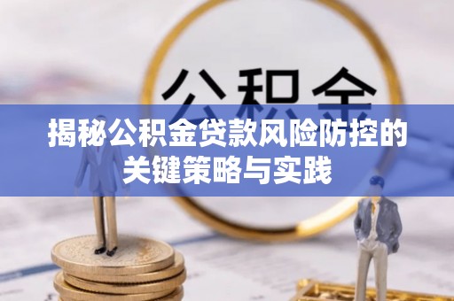 余江揭秘公积金贷款风险防控的关键策略与实践