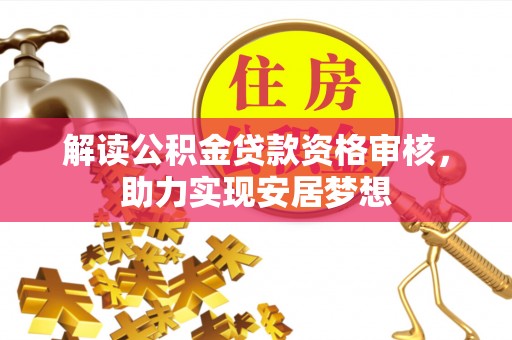余江解读公积金贷款资格审核，助力实现安居梦想
