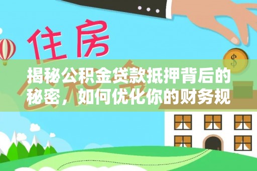 余江揭秘公积金贷款抵押背后的秘密，如何优化你的财务规划