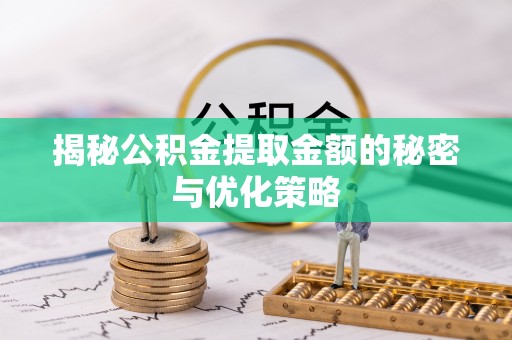 余江揭秘公积金提取金额的秘密与优化策略