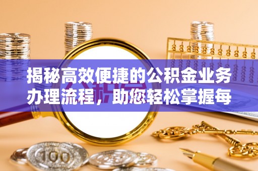 余江揭秘高效便捷的公积金业务办理流程，助您轻松掌握每一步