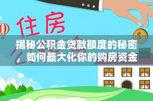 余江揭秘公积金贷款额度的秘密，如何最大化你的购房资金