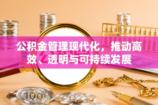 余江公积金管理现代化，推动高效、透明与可持续发展