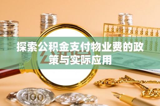 余江探索公积金支付物业费的政策与实际应用