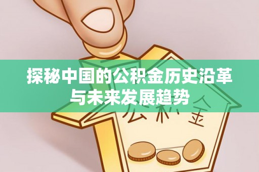 余江探秘中国的公积金历史沿革与未来发展趋势