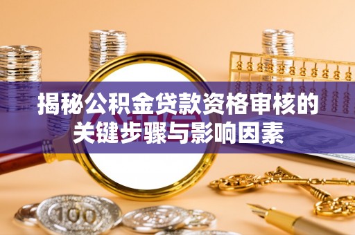 余江揭秘公积金贷款资格审核的关键步骤与影响因素