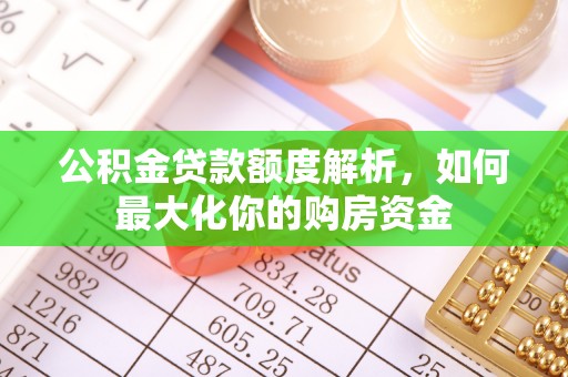 余江公积金贷款额度解析，如何最大化你的购房资金