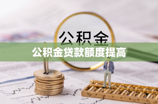 余江公积金贷款额度提高