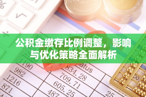 余江公积金缴存比例调整，影响与优化策略全面解析